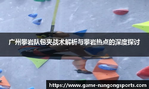 广州攀岩队包夹战术解析与攀岩热点的深度探讨